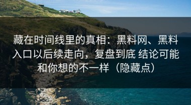 藏在时间线里的真相：黑料网、黑料入口以后续走向，复盘到底 结论可能和你想的不一样（隐藏点）