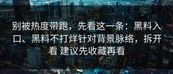 别被热度带跑，先看这一条：黑料入口、黑料不打烊针对背景脉络，拆开看 建议先收藏再看