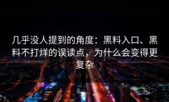 几乎没人提到的角度：黑料入口、黑料不打烊的误读点，为什么会变得更复杂
